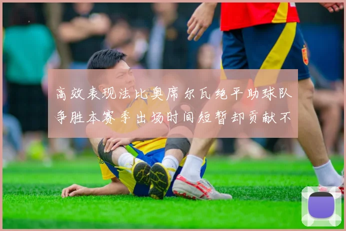 高效表现法比奥席尔瓦绝平助球队争胜本赛季出场时间短暂却贡献不俗