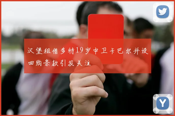 汉堡租借多特19岁中卫卡巴尔并设回购条款引发关注