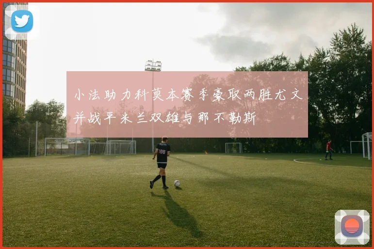 小法助力科莫本赛季豪取两胜尤文并战平米兰双雄与那不勒斯