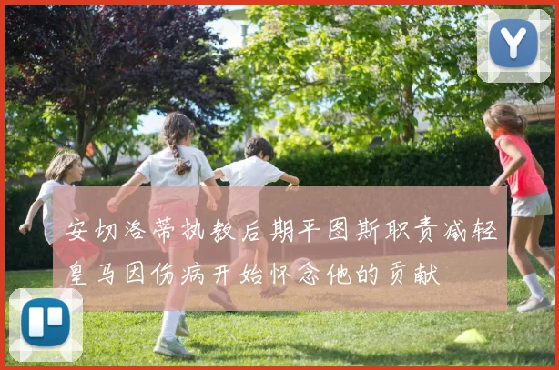 安切洛蒂执教后期平图斯职责减轻皇马因伤病开始怀念他的贡献