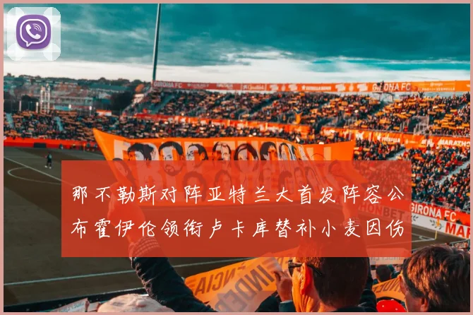 那不勒斯对阵亚特兰大首发阵容公布霍伊伦领衔卢卡库替补小麦因伤缺阵