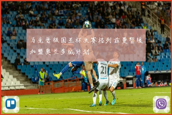 马竞晋级国王杯决赛格列兹曼暂缓加盟奥兰多城计划