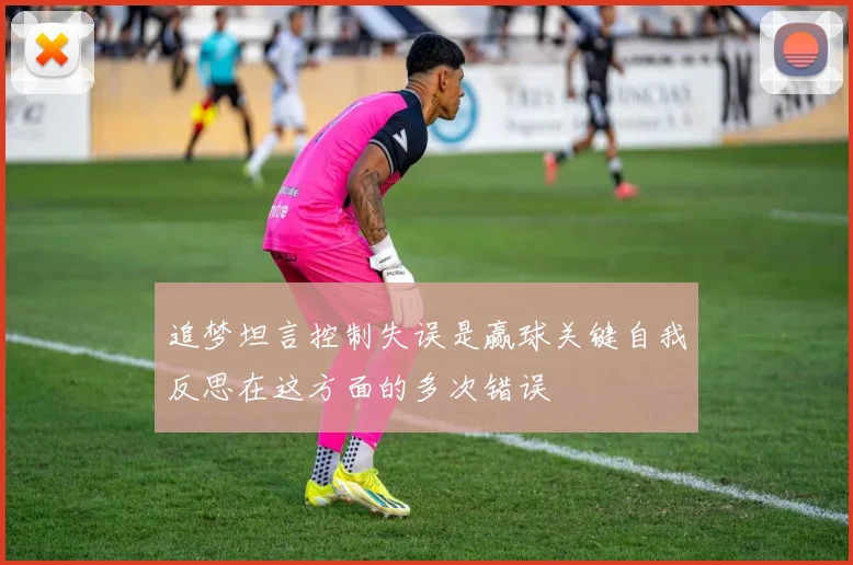 追梦坦言控制失误是赢球关键自我反思在这方面的多次错误