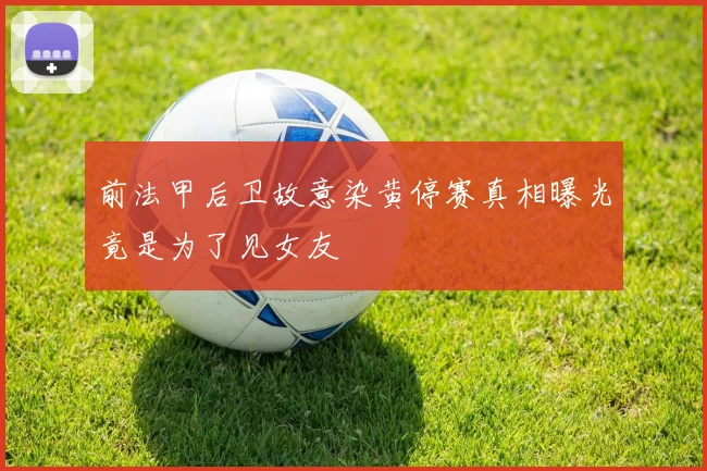 前法甲后卫故意染黄停赛真相曝光竟是为了见女友