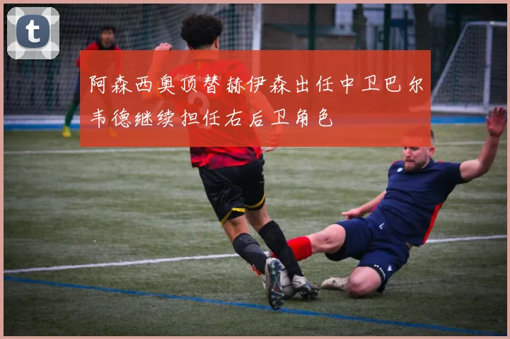 阿森西奥顶替赫伊森出任中卫巴尔韦德继续担任右后卫角色