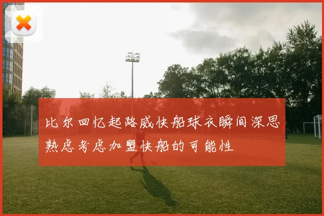比尔回忆起路威快船球衣瞬间深思熟虑考虑加盟快船的可能性