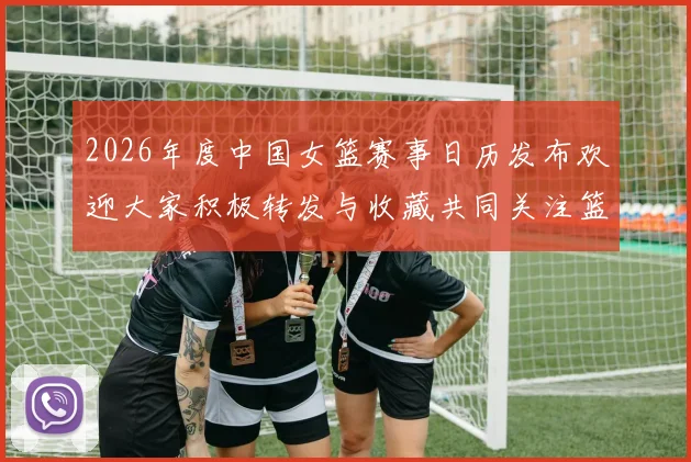 2026年度中国女篮赛事日历发布欢迎大家积极转发与收藏共同关注篮球盛事
