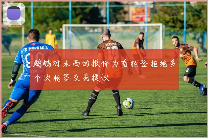 鹈鹕对米西的报价为首轮签拒绝多个次轮签交易提议
