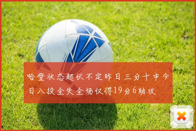 哈登状态起伏不定昨日三分十中今日八投全失全场仅得19分6助攻