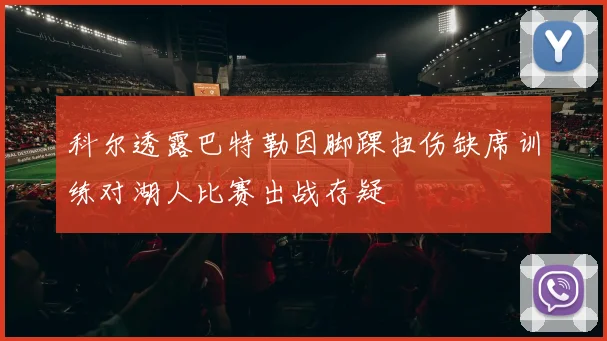 科尔透露巴特勒因脚踝扭伤缺席训练对湖人比赛出战存疑