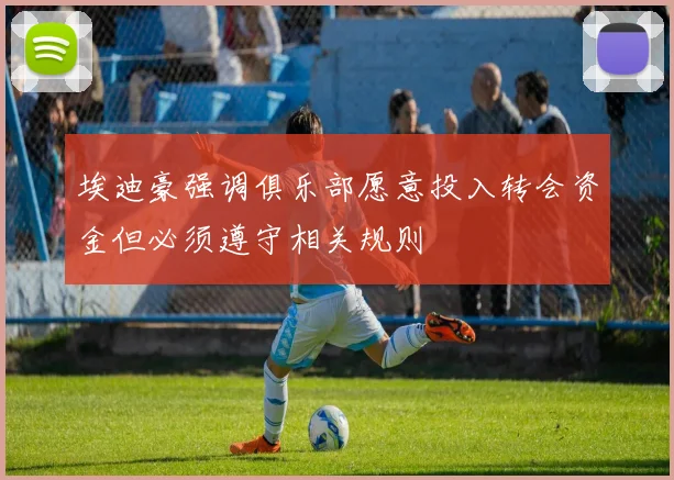 埃迪豪强调俱乐部愿意投入转会资金但必须遵守相关规则