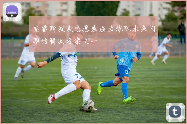 克雷斯波表态愿意成为球队未来问题的解决方案之一