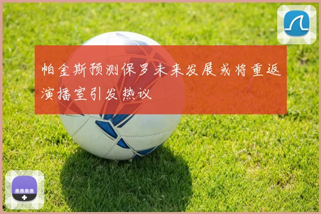 帕金斯预测保罗未来发展或将重返演播室引发热议