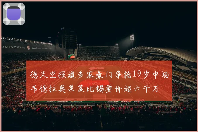 德天空报道多家豪门争抢19岁中场韦德拉奥果莱比锡要价超六千万