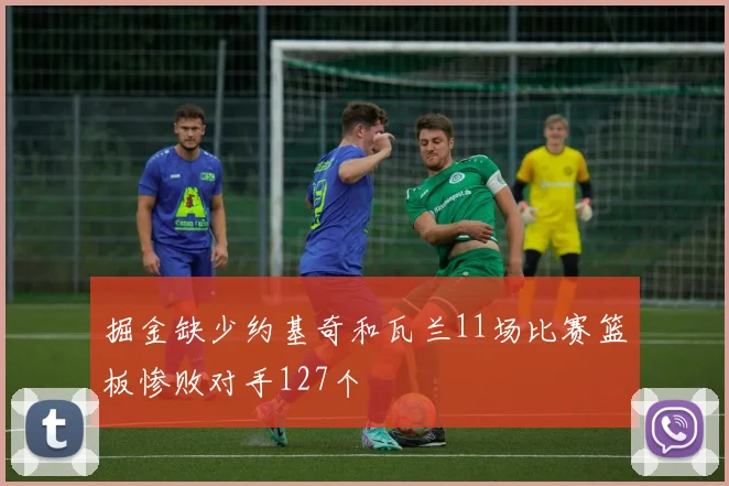掘金缺少约基奇和瓦兰11场比赛篮板惨败对手127个