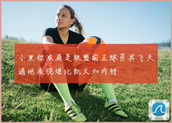 小里称浓眉是联盟前五球员其飞天遁地表现堪比凯文加内特