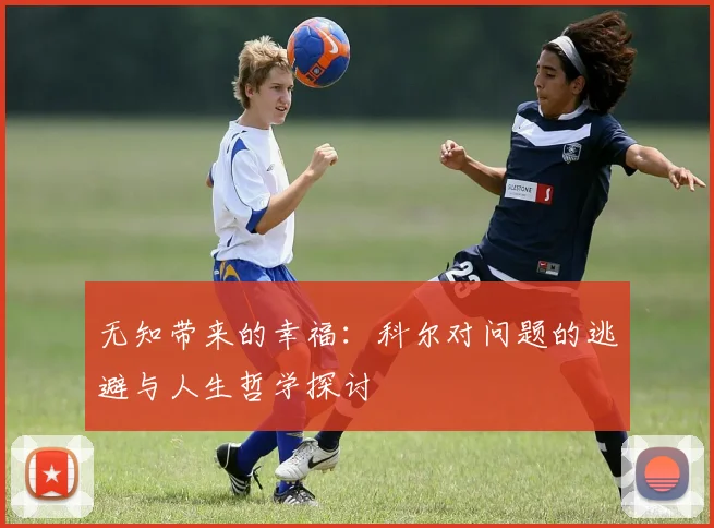 无知带来的幸福：科尔对问题的逃避与人生哲学探讨