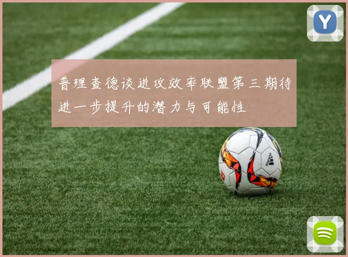 普理查德谈进攻效率联盟第三期待进一步提升的潜力与可能性