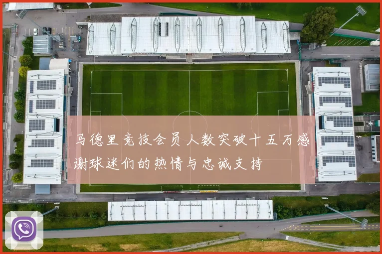 马德里竞技会员人数突破十五万感谢球迷们的热情与忠诚支持